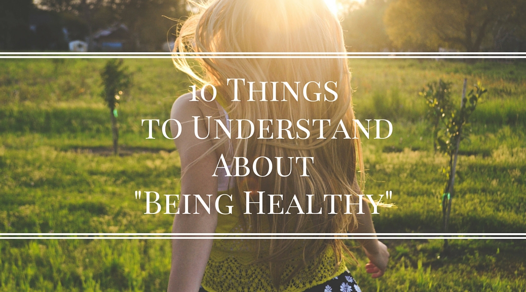 10 Things to Understand About “Being Healthy”